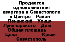 Продается однокомнатная квартира в Севастополе в Центре › Район ­ Ленинский › Улица ­ Луначарского › Дом ­ 26 › Общая площадь ­ 30 › Цена ­ 3 200 000 - Крым, Севастополь Недвижимость » Квартиры продажа   